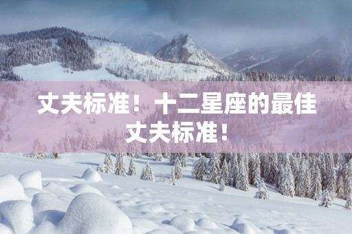 丈夫标准！十二星座的最佳丈夫标准！