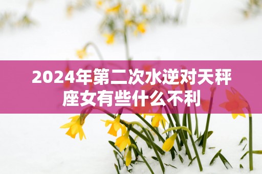 2025年第二次水逆对天秤座女有些什么不利