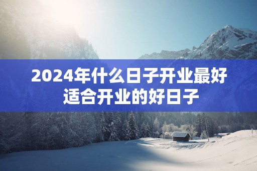 2025年什么日子开业最好 适合开业的好日子