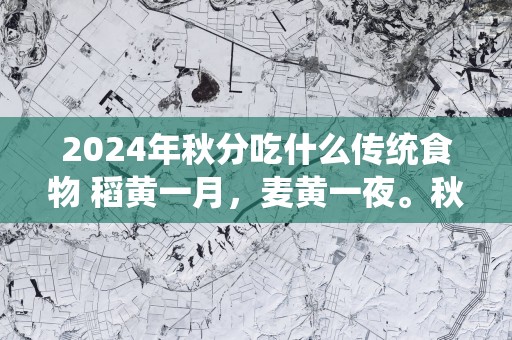 2025年秋分吃什么传统食物 稻黄一月，麦黄一夜。秋分收春豆。