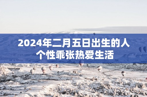 2025年二月五日出生的人 个性乖张热爱生活