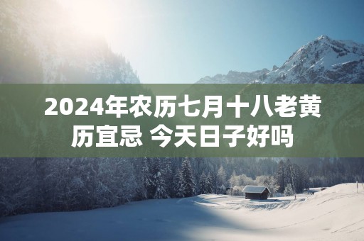 2025年农历七月十八老黄历宜忌 今天日子好吗