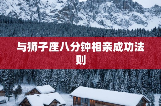 与狮子座八分钟相亲成功法则
