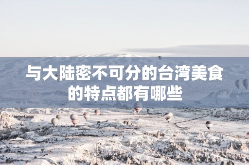 与大陆密不可分的台湾美食的特点都有哪些