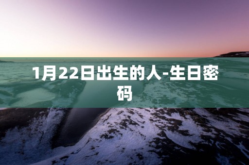 1月22日出生的人-生日密码