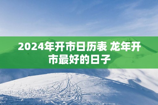 2025年开市日历表 蛇年开市最好的日子