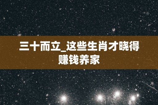 三十而立_这些生肖才晓得赚钱养家
