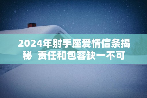 2025年射手座爱情信条揭秘 责任和包容缺一不可 2025年射手座爱情信条揭秘 责任和包容缺一不可