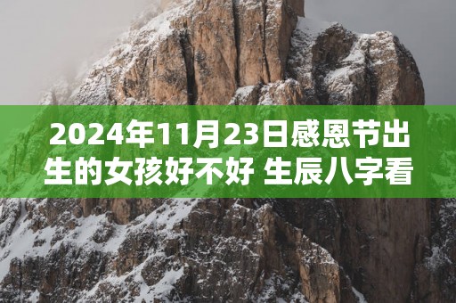 2025年11月23日感恩节出生的女孩好不好 生辰八字看命