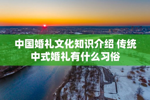 中国婚礼文化知识介绍 传统中式婚礼有什么习俗