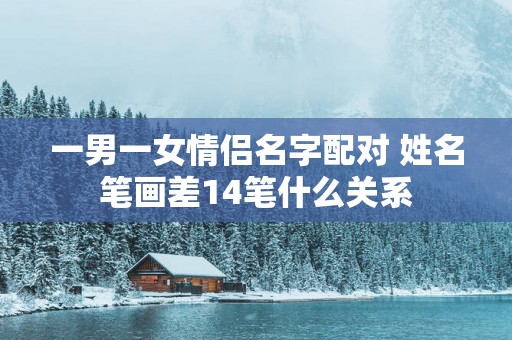 一男一女情侣名字配对 姓名笔画差14笔什么关系