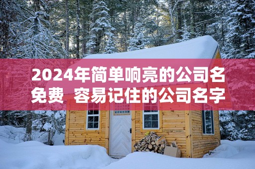 2025年简单响亮的公司名免费  容易记住的公司名字大全