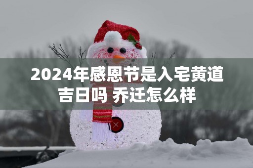 2025年感恩节是入宅黄道吉日吗 乔迁怎么样