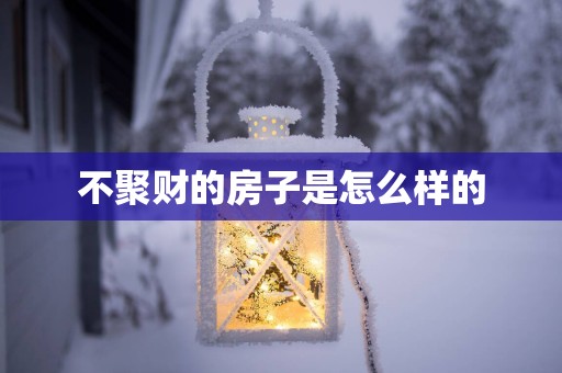 不聚财的房子是怎么样的