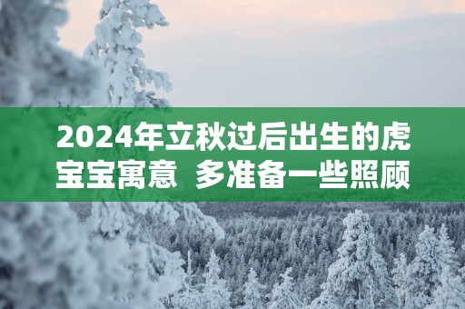2025年立秋过后出生的虎宝宝寓意  多准备一些照顾孩子的仪式感
