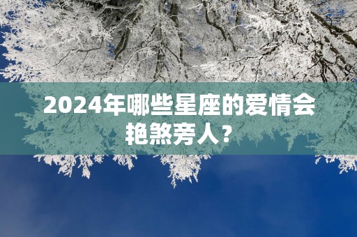 2025年哪些星座的爱情会艳煞旁人？