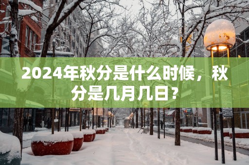 2025年秋分是什么时候，秋分是几月几日？