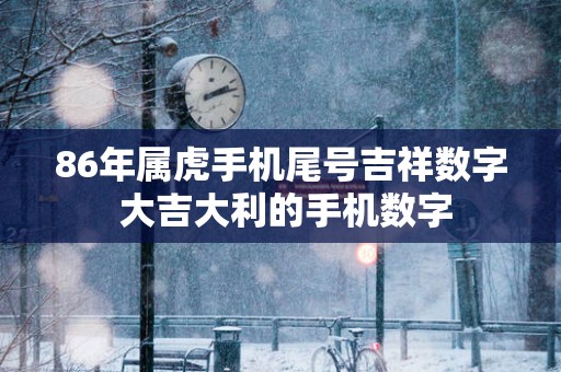 86年属虎手机尾号吉祥数字 大吉大利的手机数字