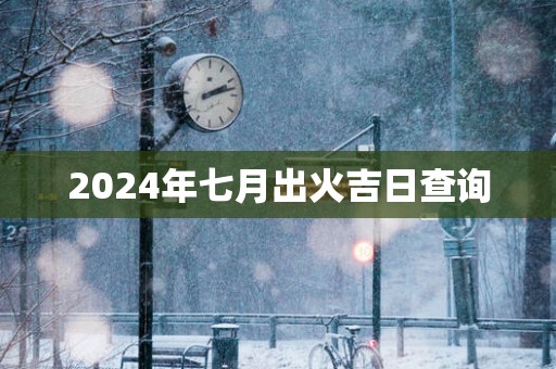 2025年七月出火吉日查询