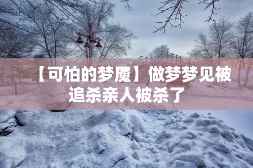 【可怕的梦魇】做梦梦见被追杀亲人被杀了