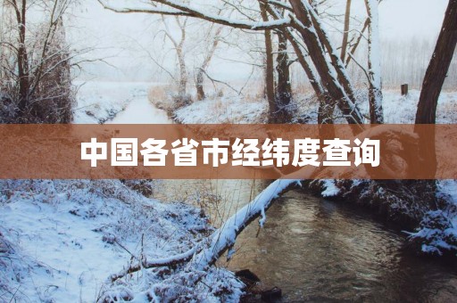 中国各省市经纬度查询