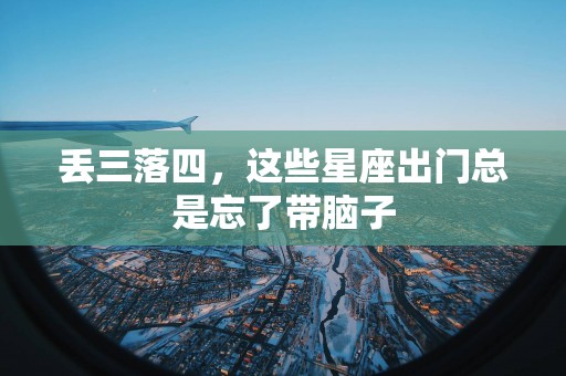 丢三落四，这些星座出门总是忘了带脑子