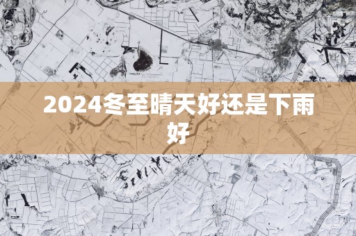2025冬至晴天好还是下雨好