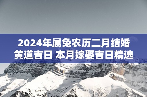 2025年属兔农历二月结婚黄道吉日 本月嫁娶吉日精选