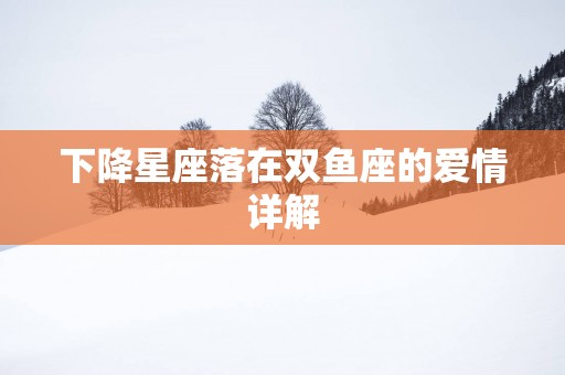 下降星座落在双鱼座的爱情详解