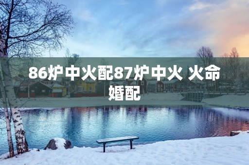 86炉中火配87炉中火 火命婚配