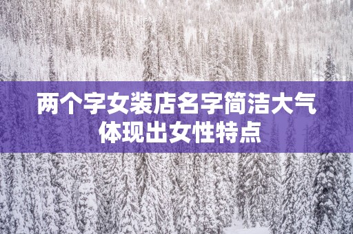 两个字女装店名字简洁大气 体现出女性特点