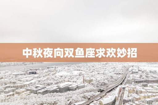 中秋夜向双鱼座求欢妙招