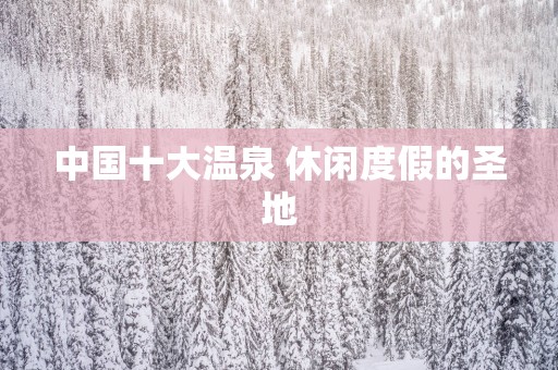 中国十大温泉 休闲度假的圣地