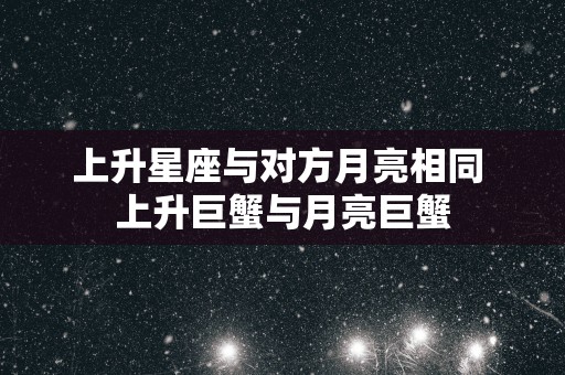 上升星座与对方月亮相同 上升巨蟹与月亮巨蟹