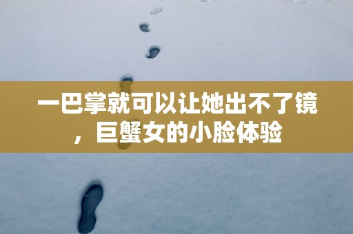 一巴掌就可以让她出不了镜，巨蟹女的小脸体验