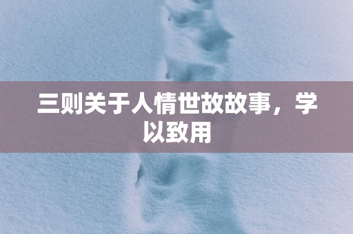 三则关于人情世故故事，学以致用