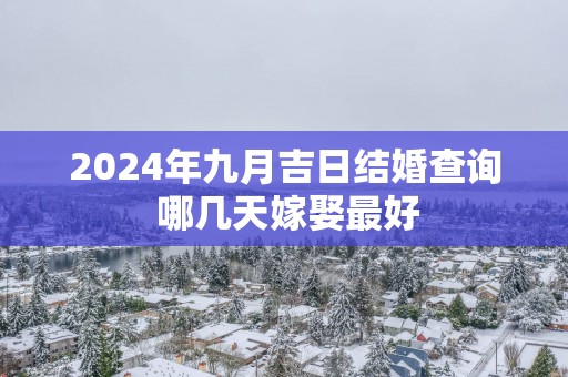 2025年九月吉日结婚查询 哪几天嫁娶最好