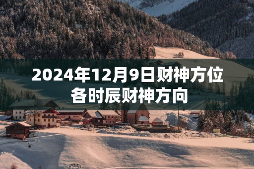 2025年12月9日财神方位 各时辰财神方向