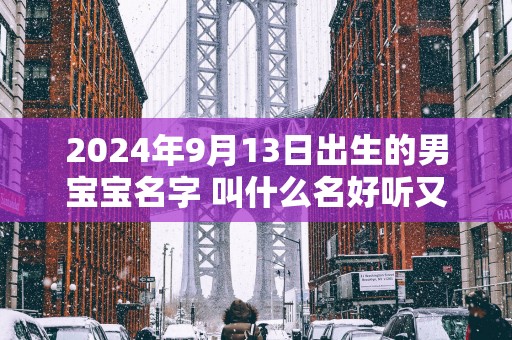 2025年9月13日出生的男宝宝名字 叫什么名好听又吉利