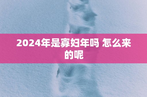 2025年是寡妇年吗 怎么来的呢