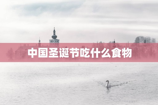 中国圣诞节吃什么食物
