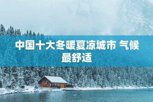 中国十大冬暖夏凉城市 气候最舒适