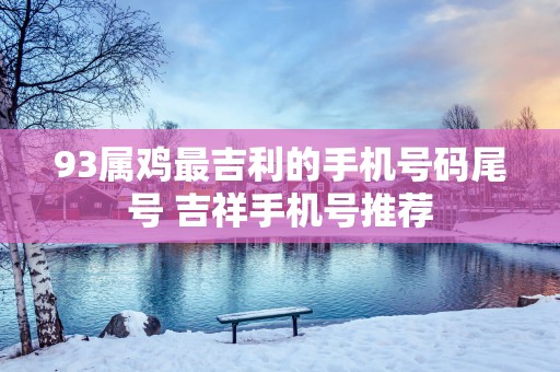 93属鸡最吉利的手机号码尾号 吉祥手机号推荐