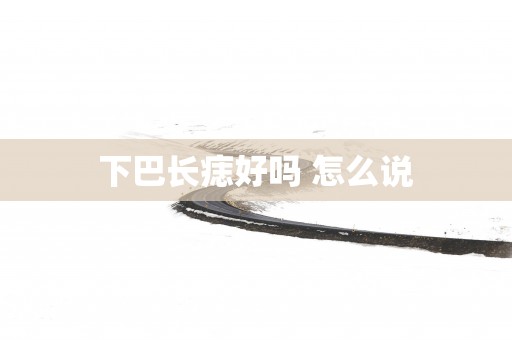 下巴长痣好吗 怎么说