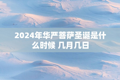 2025年华严菩萨圣诞是什么时候 几月几日