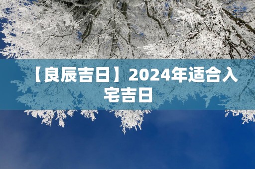 【良辰吉日】2025年适合入宅吉日