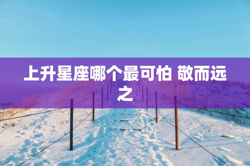 上升星座哪个最可怕 敬而远之