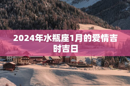 2025年水瓶座1月的爱情吉时吉日