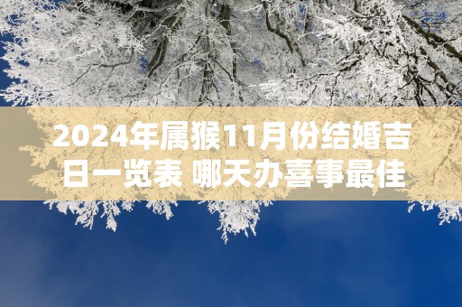2025年属猴11月份结婚吉日一览表 哪天办喜事最佳