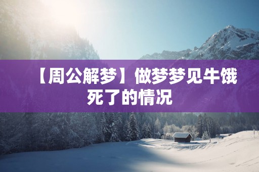 【周公解梦】做梦梦见牛饿死了的情况